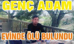 GENÇ ADAM EVİNDE ÖLÜ DULUNDU