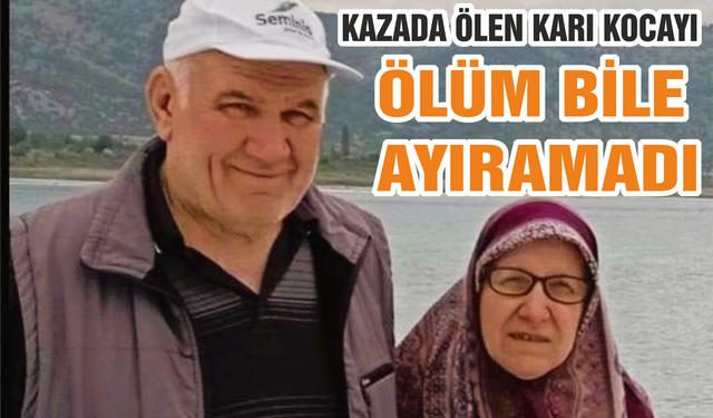 KAZADA ÖLEN KARI KOCAYI ÖLÜM BİLE AYIRAMADI