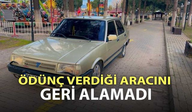 Ödünç verdiği aracını geri alamadı