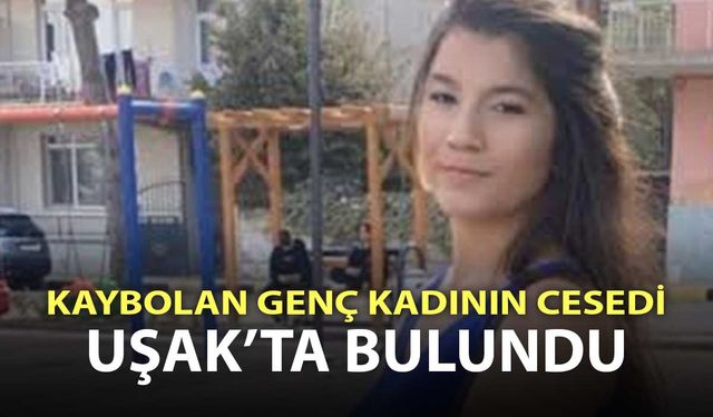 Manisa'da kaybolan genç kadının cesedi Uşak'ta bulundu